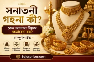 সনাতনী গহনা কী? কেন আলাদা নিয়মে কেনাবেচা হয়? সম্পূর্ণ গাইড