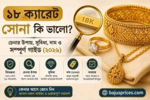 ১৮ ক্যারেট সোনা কি ভালো? চেনার উপায়, স্থায়িত্ব এবং ব্যবহারের পূর্ণাঙ্গ গাইড